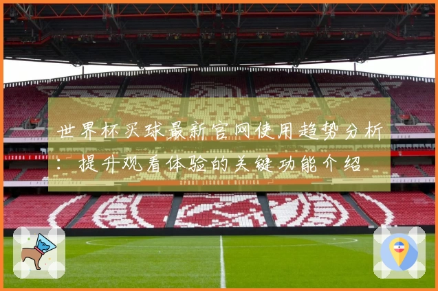 世界杯买球最新官网使用趋势分析：提升观看体验的关键功能介绍
