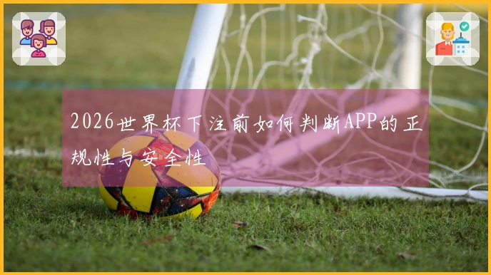 2026世界杯下注前如何判断APP的正规性与安全性