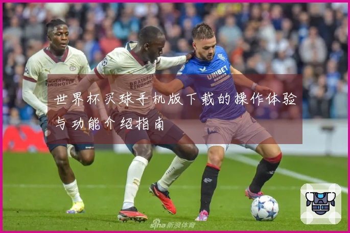 世界杯买球手机版下载的操作体验与功能介绍指南
