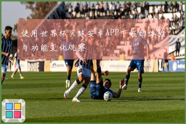 使用世界杯买球安卓APP下载的体验与功能变化观察