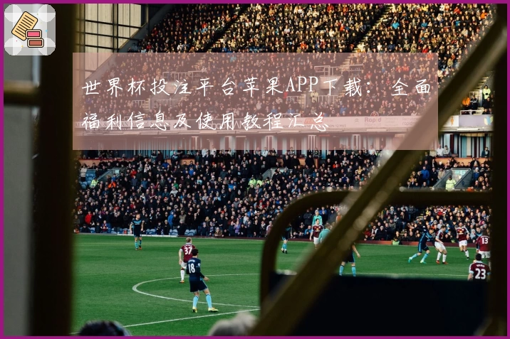 世界杯投注平台苹果APP下载：全面福利信息及使用教程汇总