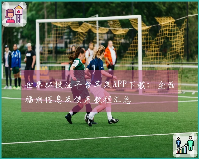 世界杯投注平台苹果APP下载：全面福利信息及使用教程汇总