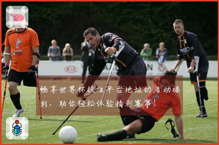 畅享世界杯投注平台地址的活动福利，助你轻松体验精彩赛事！