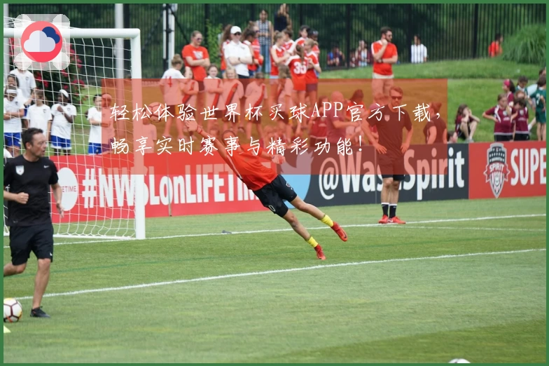 轻松体验世界杯买球APP官方下载，畅享实时赛事与精彩功能！